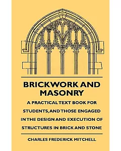 Brickwork & Masonry: A Practical Text Book for Students, and Those Engaged in the Design and Execution of Structures in Brick an