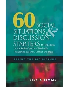60 Social Situations & Discussion Starters to Help Teens on the Autism Spectrum Deal With Friendships, Feelings, Conflict and Mo