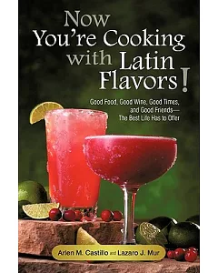 Now You’re Cooking With Latin Flavors!: Good Food, Good Wine, Good Times, and Good Friends-the Best Life Has to Offer