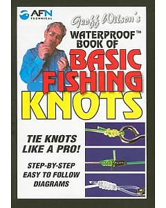 geoff Wilson’s Waterproof Book of Basic Fishing Knots: Tie Knots Like a Pro! Step by Step Easy to Follow Diagrams