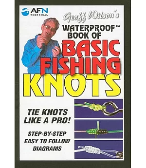 Geoff Wilson’s Waterproof Book of Basic Fishing Knots: Tie Knots Like a Pro! Step by Step Easy to Follow Diagrams