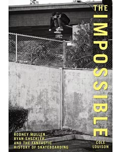 The Impossible: Rodney Mullen, Ryan Sheckler, and the Fantastic History of Skateboarding