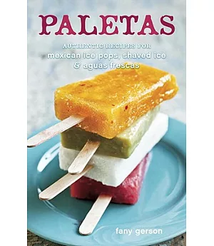 Paletas: Authentic Recipes for Mexican Ice Pops, Shaved Ice & Aguas Frescas