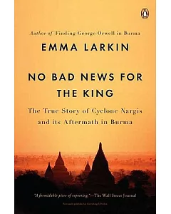 No Bad News for the King: The True Story of Cyclone Nargis and Its Aftermath in Burma