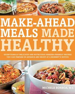 Make-Ahead Meals Made Healthy: Exceptionally Delicious and Nutritious Freezer-Friendly Recipes You Can Prepare in Advance and En