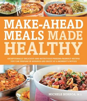 Make-Ahead Meals Made Healthy: Exceptionally Delicious and Nutritious Freezer-Friendly Recipes You Can Prepare in Advance and En
