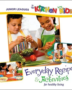 Junior Leagues in the Kitchen With Kids: Everyday Recipes & Activities for Healthy Living