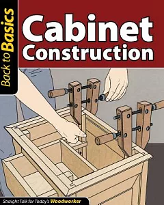 Cabinet Construction: Straight Talk for Today’s Woodworker