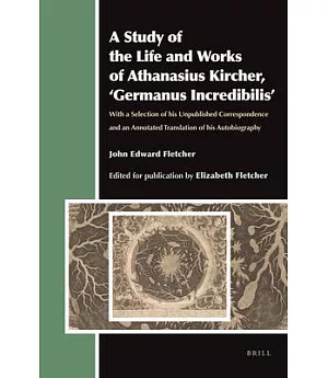 A Study of the Life and Works of Athanasius Kircher, ’Germanus Incredibilis’: With a Selection of His Unpublished Correspondence