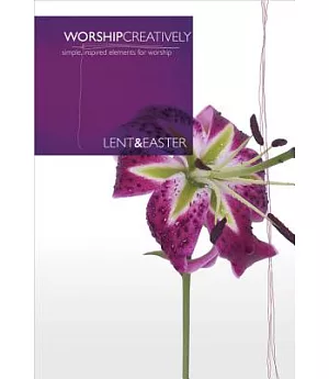 Worship Creatively: Lent & Easter: Simple, Inspired Elements for Worship