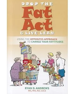 Drop the Fat Act & Live Lean: Using the Opposites Approach to Change Your Fattitudes