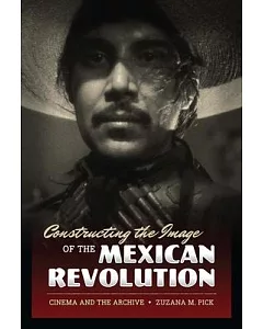 Constructing the Image of the Mexican Revolution: Cinema and the Archive