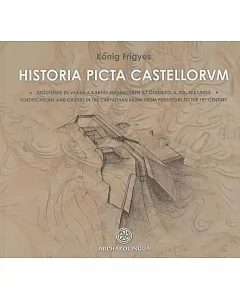 Historia Picta Castellorvm: Fortifications and Castles in the Carpathian Basin: From Prehistory to the 19th Century