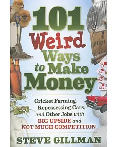 101 Weird Ways to Make Money: Cricket Farming, Repossessing Cars, and Other Jobs with Big Upside and Not Much Competition