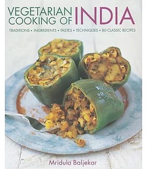 Vegetarian Cooking of India: Traditions, Ingredients, Tastes, Techniques, 80 Classic Recipes