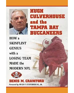 hugh Culverhouse and the Tampa Bay Buccaneers: How a Skinflint Genius with a Losing Team Made the Modern NFL
