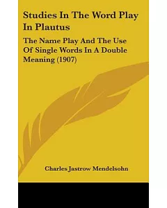 Studies in the Word Play in Plautus: The Name Play and the Use of Single Words in a Double Meaning