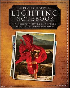 Kevin kubota’s Lighting Notebook: 101 Lighting Styles and Setups for Digital Photographers