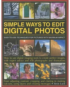 Simple Ways to Edit Digital Photos: Easy-To-Use Techniques for Pictures With Maximum Impact: How to Use Digital Imaging Tools to