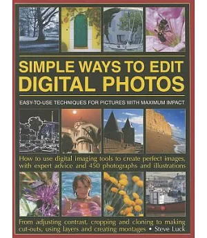 Simple Ways to Edit Digital Photos: Easy-To-Use Techniques for Pictures With Maximum Impact: How to Use Digital Imaging Tools to