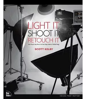 Light It, Shoot It, Retouch It: Learn Step by Step How to Go from Empty Studio to Finished Image