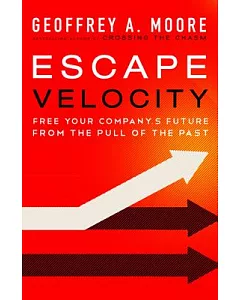 Escape Velocity: Free Your Company’s Future from the Pull of the Past