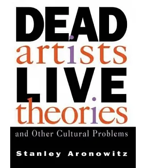 Dead Artists Live Theories and Other Cultural Problems