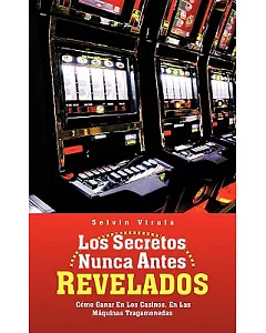 Los Secretos Nunca Antes Revelados/ Never Before Secrets Revealed: C=mo Ganar En Los Casinos, En Las Máquinas Tragamonedas/ How