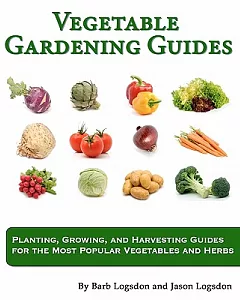 Vegetable Gardening Guides: Planting, Growing, and Harvesting Guides for the Most Popular Vegetables and Herbs