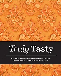 Truly Tasty: Over 100 Special Recipes Created by Ireland’s Top Chefs for Adults Living With Kidney Disease