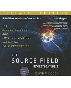 The Source Field Investigations: The Hidden Science and Lost Civilizations Behind the 2012 Prophecies, Library Edition