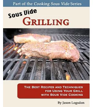 Sous Vide Grilling: The Best Recipes and Techniques for Using Your Grill With Sous Vide Cooking