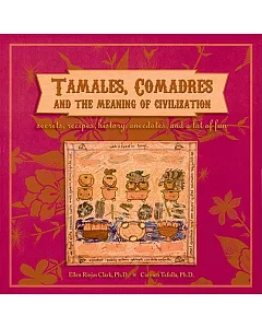 Tamales, Comadres, and the Meaning of Civilization: Secrets, Recipes, History, Anecdotes, and a Lot of Fun