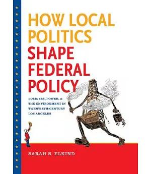 How Local Politics Shape Federal Policy: Business, Power, and the Environment in Twentieth-Century Los Angeles