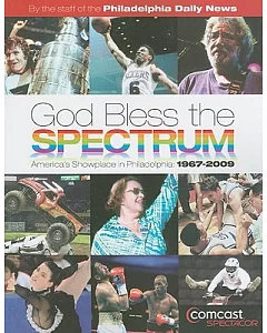 God Bless the Spectrum: America’s Showplace in philadelphia: 1967-2009