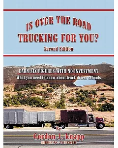 Is over the Road Trucking for You?: Earn Six Figures With No Investment What You Need to Know About Truck Driver Schools