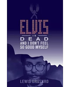 Elvis Is Dead and I Don’t Feel So Good Myself