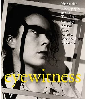 Eyewitness: Hungarian Photography in the Twentieth Century: Brassai, Capa, Kertesz, Moholy-Nagy, Munkacsi