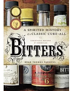 Bitters: A Spirited History of a Classic Cure-All: With Cocktails, Recipes & Formulas