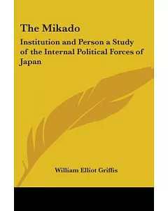 The Mikado: Institution And Person a Study of the Internal Political Forces of Japan