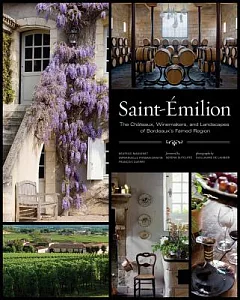 Saint-Emilion: The Chateaux, Winemakers, and Landscapes of Bordeaux’s Famed Region