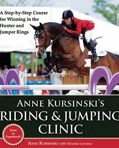 Anne Kursinski’s Riding and Jumping Clinic: A Step-by-Step Course for Winning in the Hunter and Jumper Rings