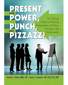 Present With Power, Punch, and Pizzazz!: The Ultimate Guide to Delivering Presentations With Poise, Persuasion, and Professional