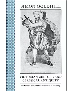 Victorian Culture and Classical Antiquity: Art, Opera, Fiction, and the Proclamation of Modernity
