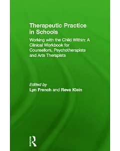 Therapeutic Practice in Schools: Working With the Child Within: a Clinical Workbook for Counsellors, Psychotherapists and Arts T