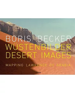 Boris Becker: Wustenbilder / Desert Images : Mapping Lawrence of Arabia