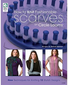 How to Knit Fashionable Scarves on Circle Looms: New Techniques for Knitting 12 Stylish Designs