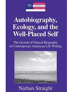 Autobiography, Ecology, and the Well-Placed Self: The Growth of Natural Biography in Contemporary American Life Writing