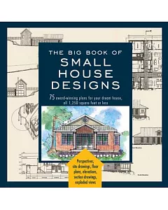 The Big Book of Small House Designs: 75 Award-Winning Plans for Your Dream House, 1,250 Square Feet or Less