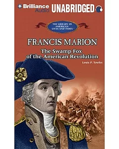 Francis Marion: The Swamp Fox of the American Revolution